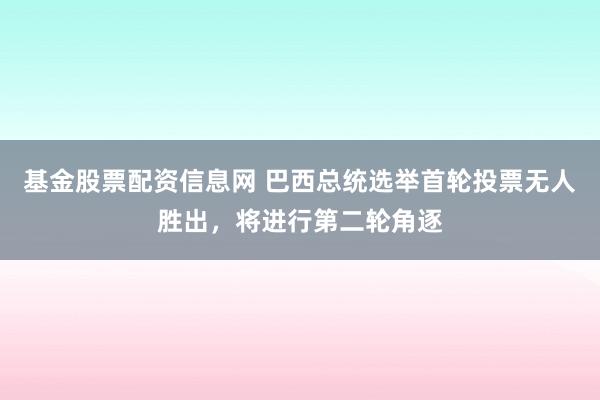 基金股票配资信息网 巴西总统选举首轮投票无人胜出，将进行第二轮角逐