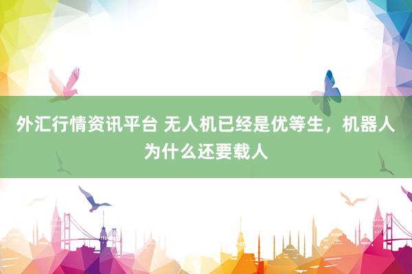 外汇行情资讯平台 无人机已经是优等生，机器人为什么还要载人